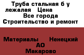 Труба стальная,б/у лежалая › Цена ­ 15 000 - Все города Строительство и ремонт » Материалы   . Ненецкий АО,Макарово д.